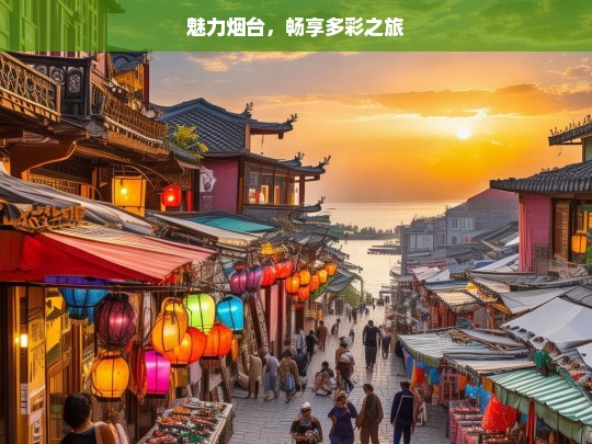 魅力烟台，畅享多彩之旅，魅力烟台的多彩之旅