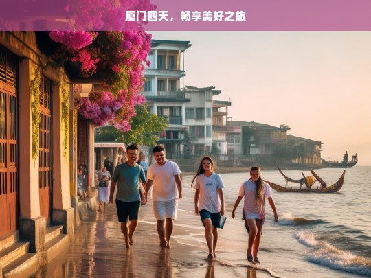 厦门四天，畅享美好之旅，厦门四天游，美好之旅畅享不停