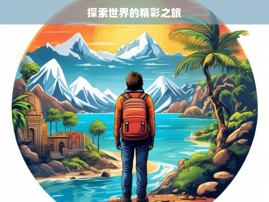 探索世界的精彩之旅，探索世界，开启精彩之旅