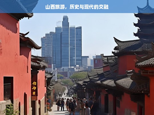 山西旅游，历史与现代的交融，山西，历史与现代交融的旅游胜地