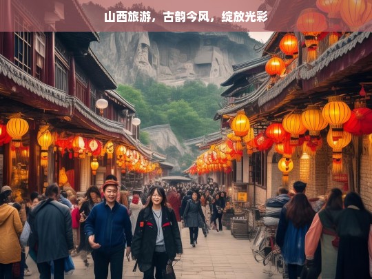 山西旅游，古韵今风，绽放光彩，山西旅游，古韵今风绽光彩