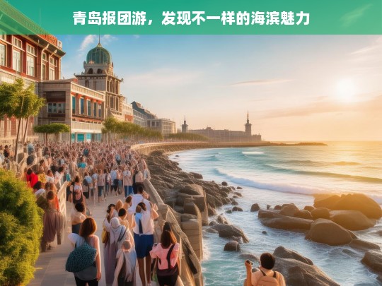 青岛报团游，发现不一样的海滨魅力，青岛报团游，领略别样海滨魅力