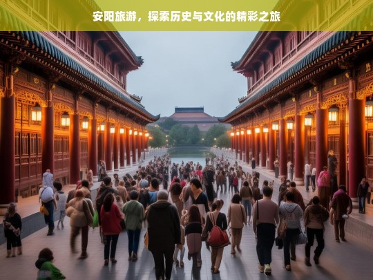 安阳旅游，探索历史与文化的精彩之旅，安阳旅游，探寻历史文化的精彩征程