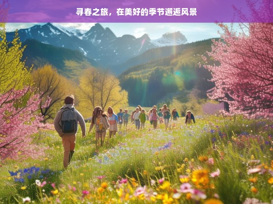 寻春之旅，在美好的季节邂逅风景，寻春之旅，邂逅美好季节的风景