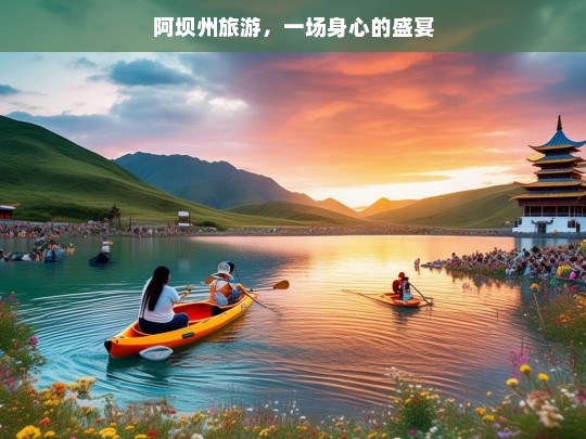 阿坝州旅游，一场身心的盛宴，阿坝州旅游，身心的盛宴之旅