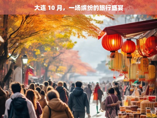 大连 10 月，一场缤纷的旅行盛宴，大连 10 月，缤纷旅行盛宴开启