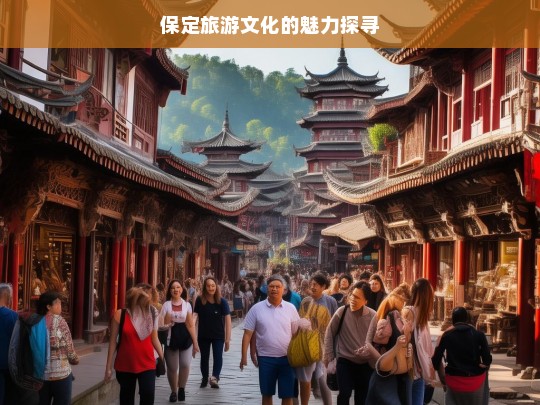 保定旅游文化的魅力探寻，保定旅游文化魅力探寻之旅