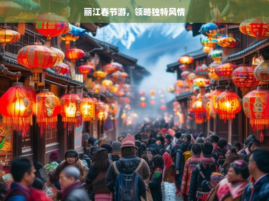 丽江春节游，领略独特风情，丽江春节游，独特风情之旅