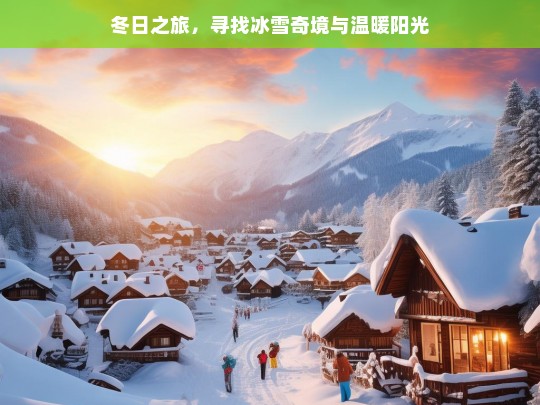 冬日之旅，寻找冰雪奇境与温暖阳光，冬日的冰雪与阳光之旅