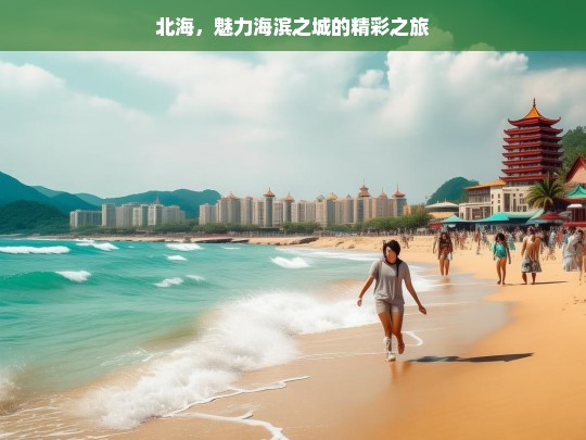 北海，魅力海滨之城的精彩之旅，北海，魅力海滨之城的精彩之旅