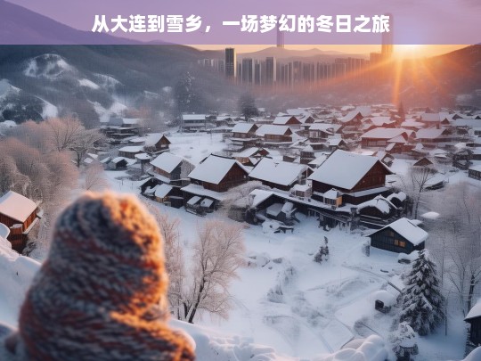 从大连到雪乡，一场梦幻的冬日之旅，大连至雪乡，梦幻冬日之旅