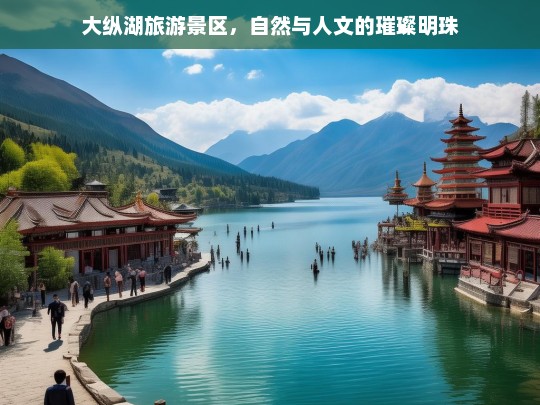 大纵湖旅游景区，自然与人文的璀璨明珠，大纵湖旅游景区，自然与人文的璀璨明珠