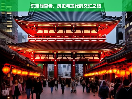 东京浅草寺，历史与现代的交汇之旅，东京浅草寺，历史与现代的交织之旅