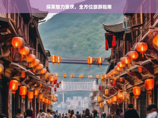 探索魅力重庆，全方位旅游指南，魅力重庆全方位旅游指南