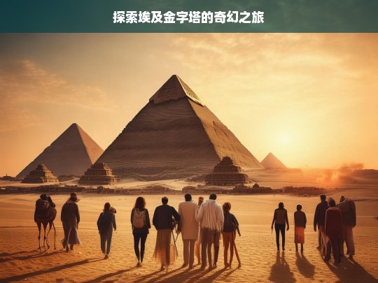 探索埃及金字塔的奇幻之旅，探索埃及金字塔奇幻之旅