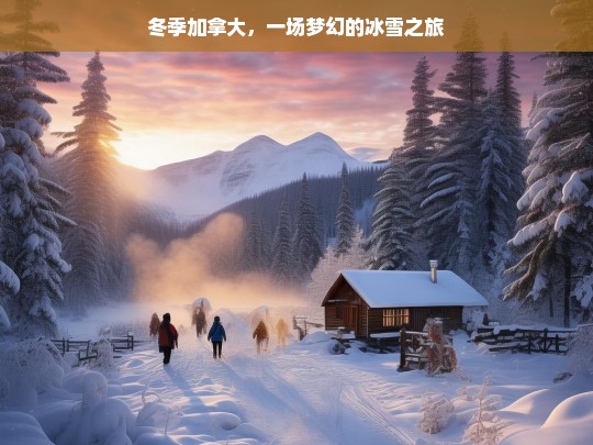 冬季加拿大，一场梦幻的冰雪之旅，冬季加拿大的梦幻冰雪之旅