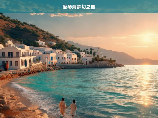 爱琴海梦幻之旅，爱琴海梦幻之旅，心之向往的浪漫旅程