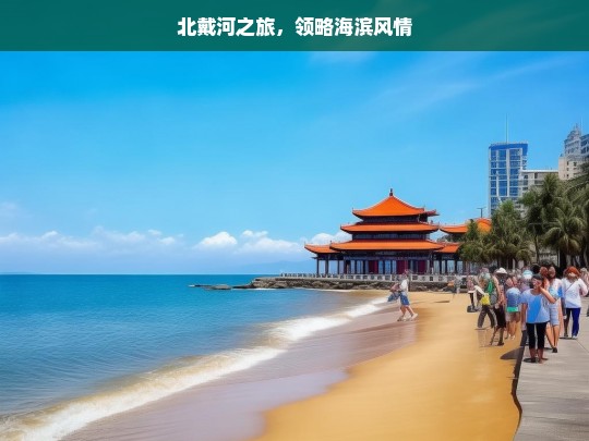 北戴河之旅，领略海滨风情，北戴河之旅，海滨风情尽领略