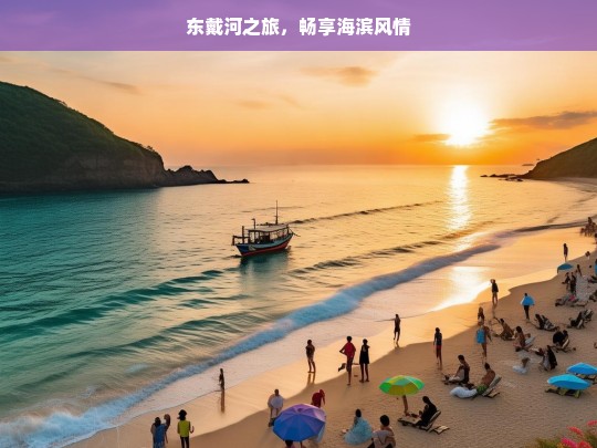 东戴河之旅，畅享海滨风情，东戴河之旅，畅享海滨风情