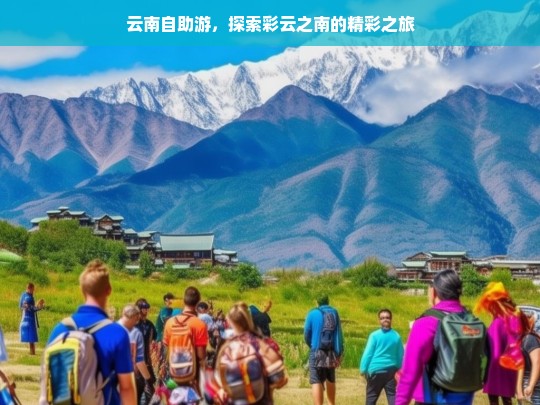 云南自助游，探索彩云之南的精彩之旅，云南自助游，彩云之南的精彩探索之旅