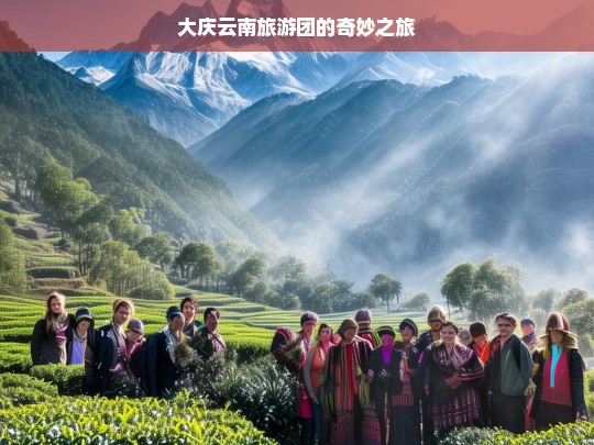 大庆云南旅游团的奇妙之旅，大庆云南旅游团奇妙之旅