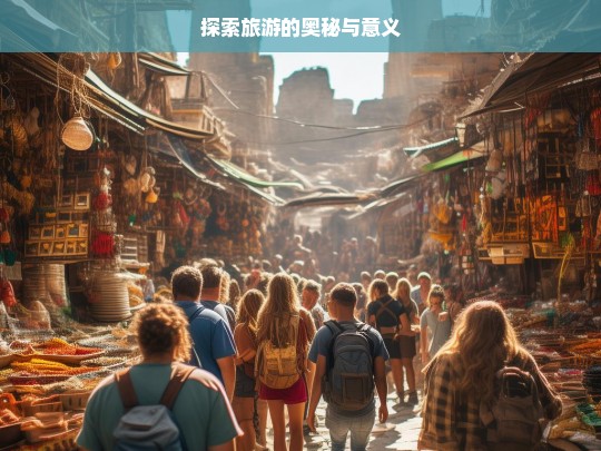 探索旅游的奥秘与意义，探索旅游奥秘与意义之旅