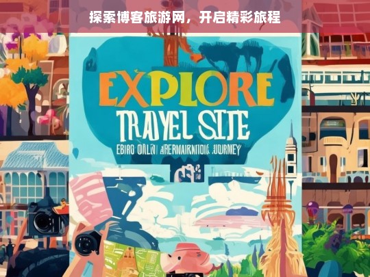 探索博客旅游网，开启精彩旅程，探索博客旅游网，踏上精彩之旅