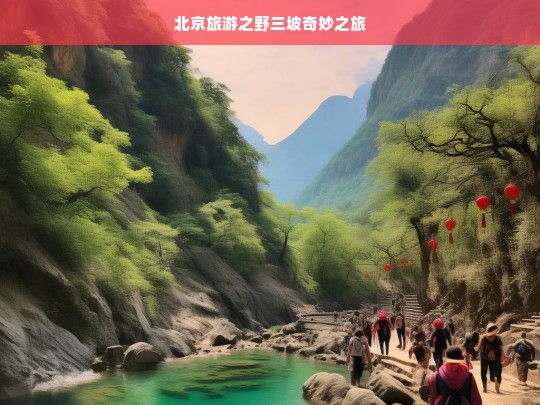 北京旅游之野三坡奇妙之旅，北京野三坡旅游记