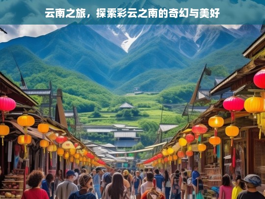 云南之旅，探索彩云之南的奇幻与美好，云南之旅，探寻彩云之南的奇幻美好