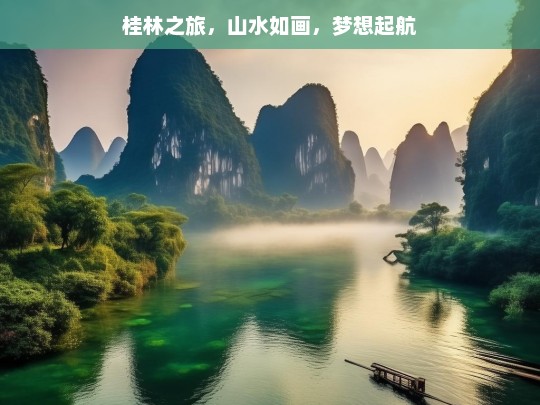 桂林之旅，山水如画，梦想起航，桂林之旅，山水如画中梦想起航