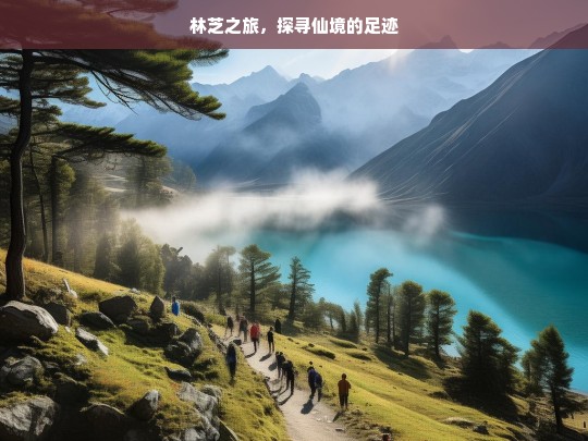 林芝之旅，探寻仙境的足迹，林芝，探寻仙境之旅