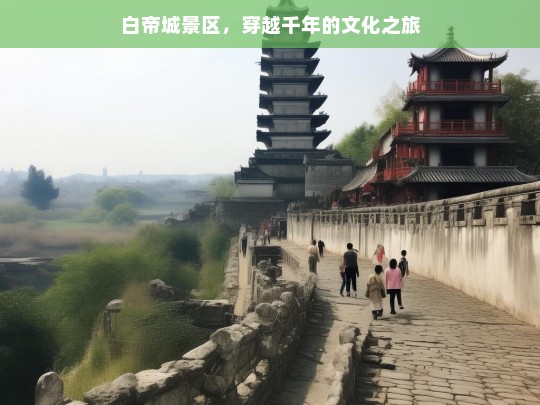 白帝城景区，穿越千年的文化之旅，白帝城，开启穿越千年的文化之旅