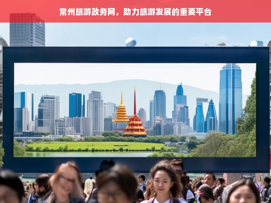 常州旅游政务网，助力旅游发展的重要平台，常州旅游政务网，旅游发展的重要助力平台