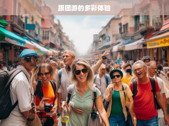 跟团游的多彩体验，跟团游，多彩体验之旅