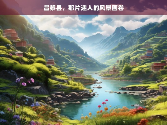 昌黎县，那片迷人的风景画卷，魅力昌黎县，迷人的风景画卷