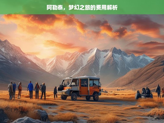 阿勒泰，梦幻之旅的费用解析，阿勒泰梦幻之旅费用全解析