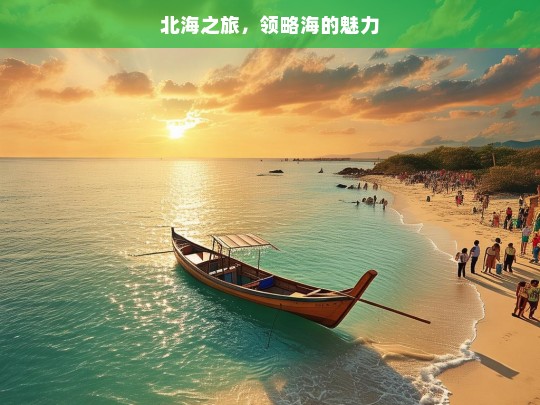 北海之旅，领略海的魅力，北海之旅，海之魅力探寻