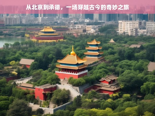 从北京到承德，一场穿越古今的奇妙之旅，北京到承德，穿越古今的奇妙之旅