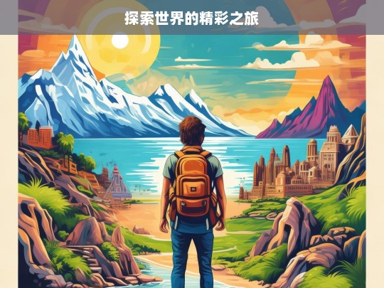 探索世界的精彩之旅，探索世界，开启精彩之旅