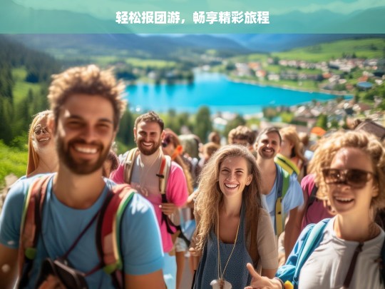 轻松报团游，畅享精彩旅程，轻松报团游，开启精彩之旅