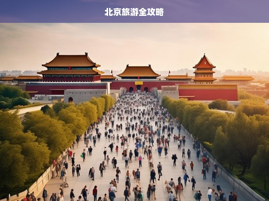 北京旅游全攻略，北京旅游全攻略