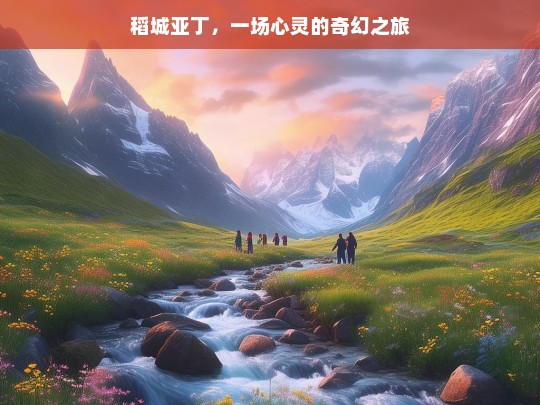 稻城亚丁，一场心灵的奇幻之旅，稻城亚丁，心灵奇幻之旅