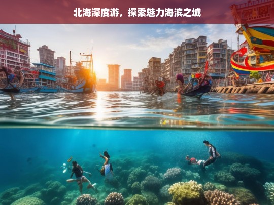 北海深度游，探索魅力海滨之城，北海深度游，领略魅力海滨