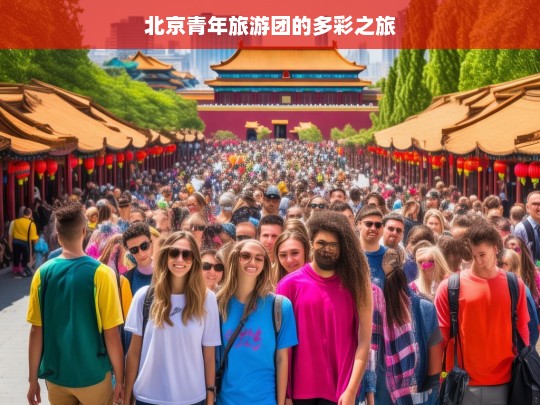 北京青年旅游团的多彩之旅，北京青年旅游团的多彩行程