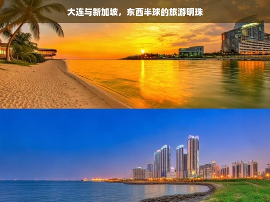 大连与新加坡，东西半球的旅游明珠，大连与新加坡，东西半球的旅游明珠