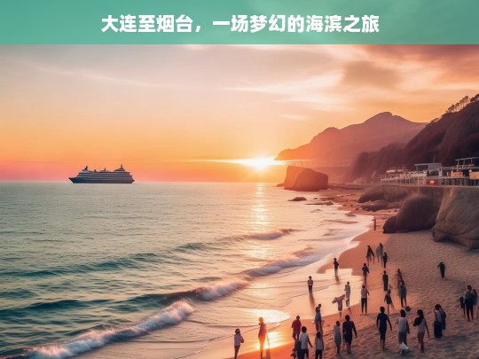 大连至烟台，一场梦幻的海滨之旅，大连至烟台，梦幻海滨之旅