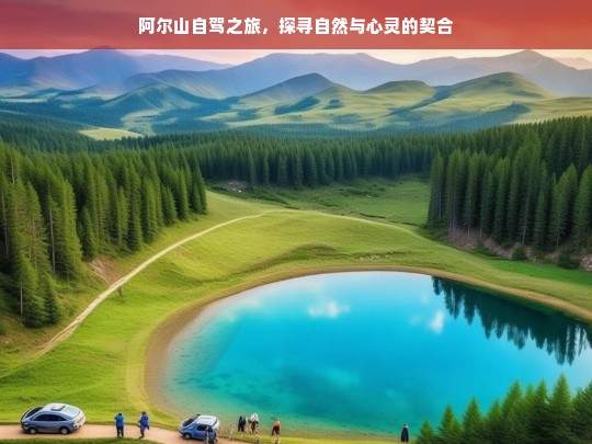 阿尔山自驾之旅，探寻自然与心灵的契合，阿尔山自驾，探寻自然与心灵的契合之旅