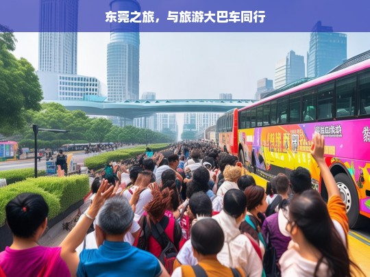 东莞之旅，与旅游大巴车同行，东莞之旅，随旅游大巴同行