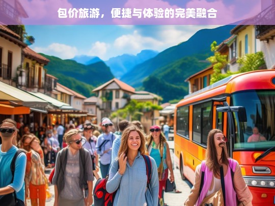 包价旅游，便捷与体验的完美融合，包价旅游，便捷与体验的完美结合