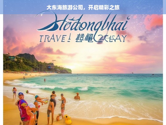 大东海旅游公司，开启精彩之旅，大东海旅游公司，开启精彩之旅